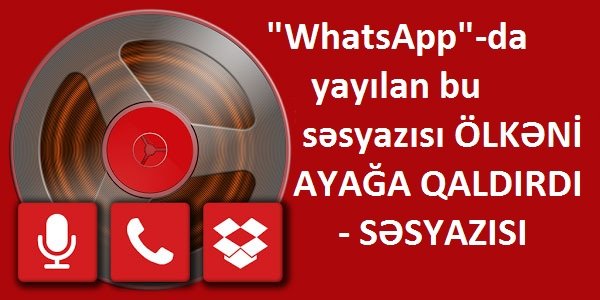 "WhatsApp"-da yayılan bu səsyazısı ÖLKƏNİ AYAĞA QALDIRDI - SƏSYAZISI