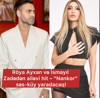 Röya Ayxan və İsmayıl Zadədən ailəvi hit - "Nankor" səs-küy yaradacaq!